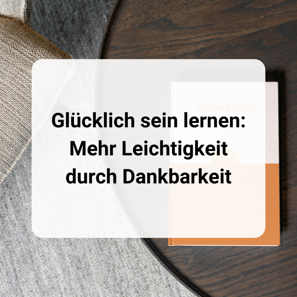 Glücklich sein lernen: Mehr Leichtigkeit durch Dankbarkeit